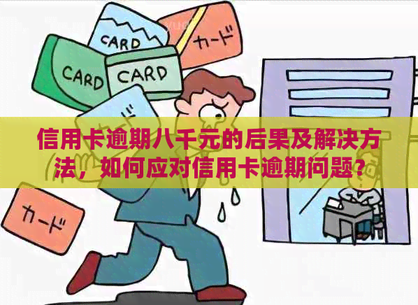 信用卡逾期八千元的后果及解决方法，如何应对信用卡逾期问题？