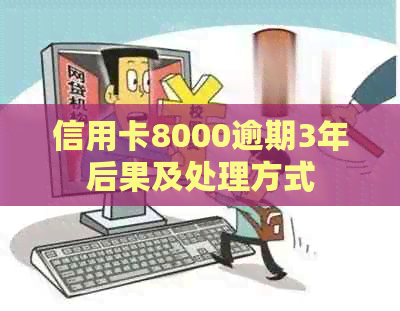 信用卡8000逾期3年后果及处理方式