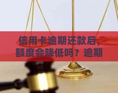 信用卡逾期还款后，额度会降低吗？逾期还款的后果及应对措解析