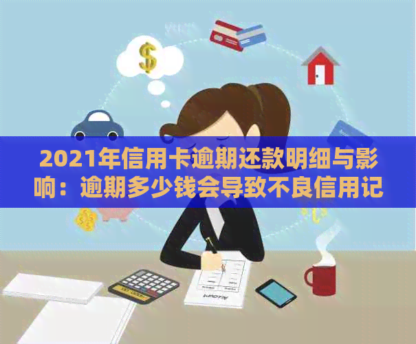 2021年信用卡逾期还款明细与影响：逾期多少钱会导致不良信用记录？