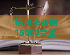 '信用卡逾期15000会坐牢么吗？逾期多久银行起诉？逾期一个月利息是多少？'