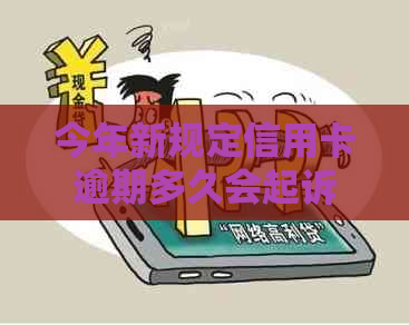 今年新规定信用卡逾期多久会起诉：2021、2020年逾期时间及寄起诉书情况