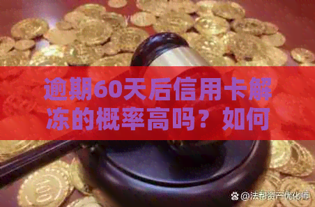 逾期60天后信用卡解冻的概率高吗？如何提高解冻几率并避免影响信用记录？