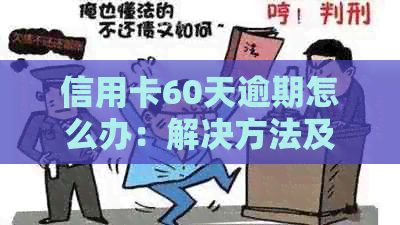 信用卡60天逾期怎么办：解决方法及影响分析