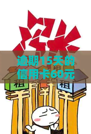 逾期15天的信用卡60元欠款，对个人的影响及解决方案