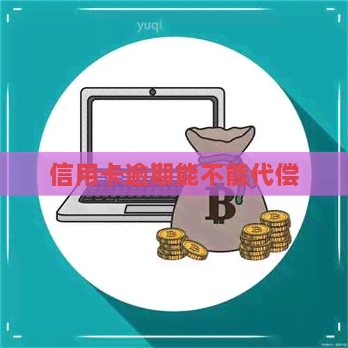 信用卡逾期能不能代偿