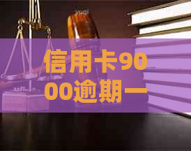 信用卡9000逾期一个月多少钱-信用卡9000逾期一个月多少钱利息