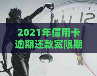 2021年信用卡逾期还款宽限期及处理办法全面解析：逾期几天该如何应对？