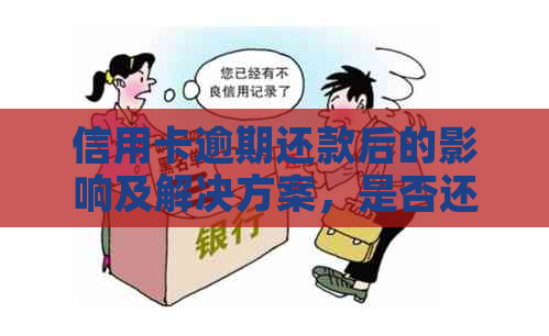 信用卡逾期还款后的影响及解决方案，是否还能继续使用？-欠信用卡逾期还了还会影响信用吗