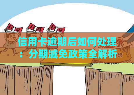 信用卡逾期后如何处理：分期减免政策全解析，解答用户疑问