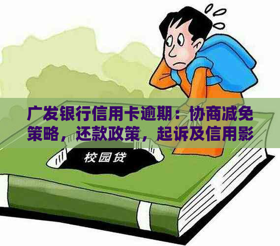 广发银行信用卡逾期：协商减免策略，还款政策，起诉及信用影响