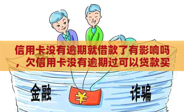 信用卡没有逾期就借款了有影响吗，欠信用卡没有逾期过可以贷款买房吗。