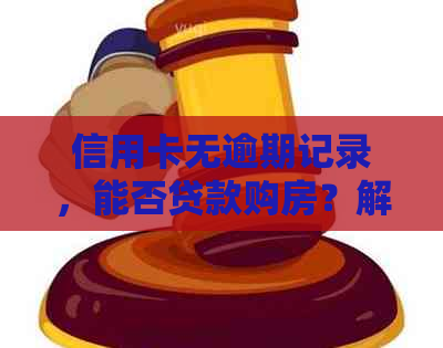 信用卡无逾期记录，能否贷款购房？解答您的疑虑和可能性