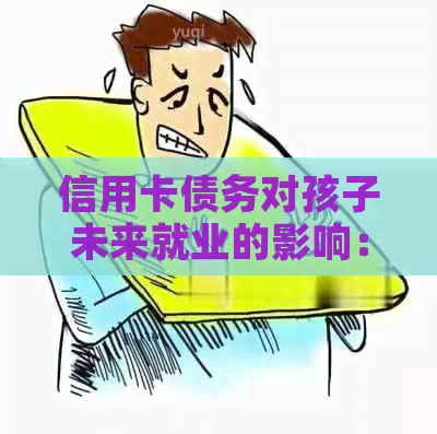 信用卡债务对孩子未来就业的影响：探究未还款可能带来的后果