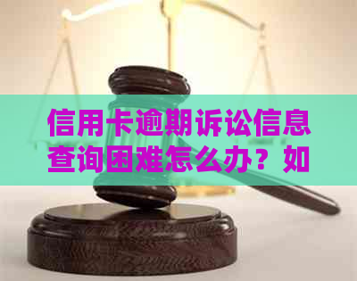 信用卡逾期诉讼信息查询困难怎么办？如何获取相关资料？