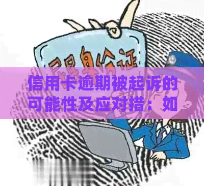 信用卡逾期被起诉的可能性及应对措：如何避免法律纠纷？