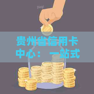 贵州省信用卡中心： 一站式服务， 便捷支付， 安全保障