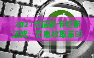 2021年信用卡逾期还款：罚息收取策略与影响分析