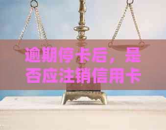 逾期停卡后，是否应注销信用卡？如何处理？