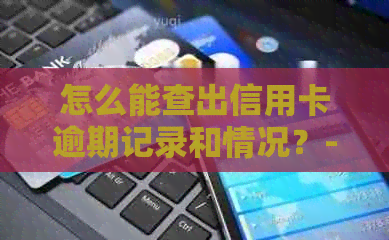 怎么能查出信用卡逾期记录和情况？-怎么能查出信用卡逾期记录和情况呢