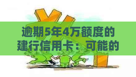 逾期5年4万额度的建行信用卡：可能的影响、解决方案及如何重新获得信用