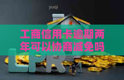 工商信用卡逾期两年可以协商减免吗？多少钱？