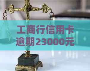 工商行信用卡逾期23000元可能的诉讼风险及解决办法