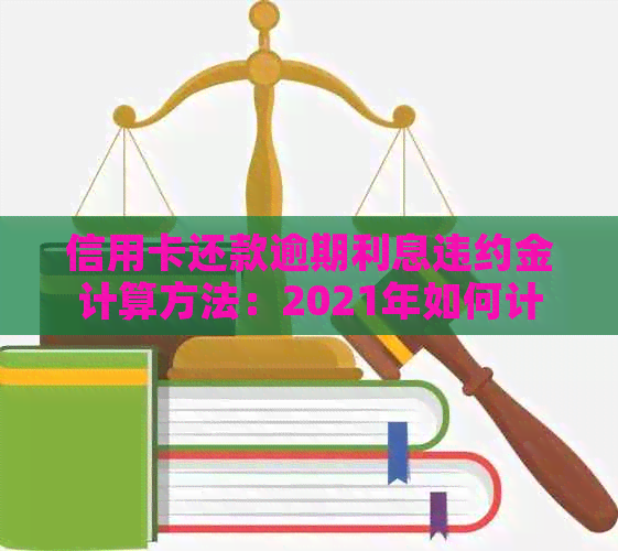 信用卡还款逾期利息违约金计算方法：2021年如何计算？