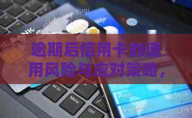 逾期后信用卡的使用风险与应对策略，你现在知道吗？