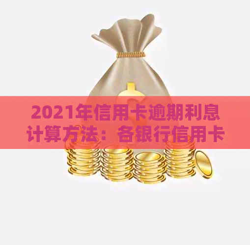 2021年信用卡逾期利息计算方法：各银行信用卡逾期利息如何计算？