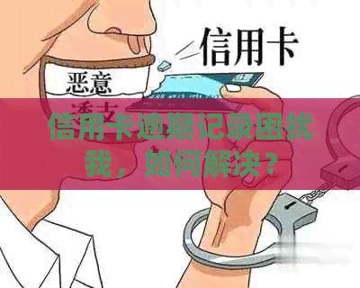 信用卡逾期记录困扰我，如何解决？