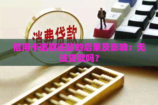 信用卡逾期还款的后果及影响：无法贷款吗？