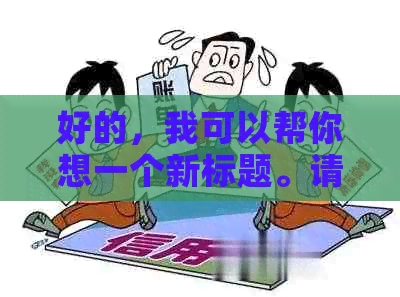 好的，我可以帮你想一个新标题。请问你需要加入哪些关键词呢？