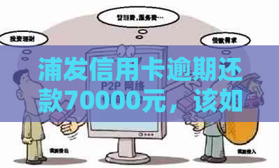 浦发信用卡逾期还款70000元，该如何处理？