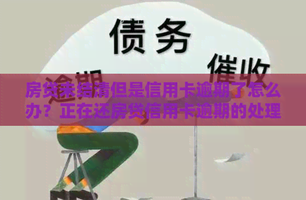 房贷未结清但是信用卡逾期了怎么办？正在还房贷信用卡逾期的处理方法