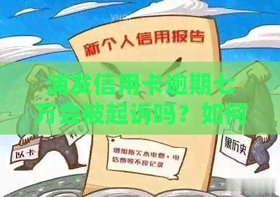 浦发信用卡逾期七万会被起诉吗？如何应对？