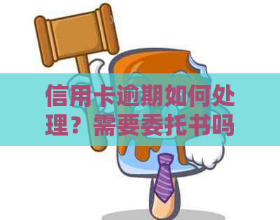 信用卡逾期如何处理？需要委托书吗？解决方法全解析