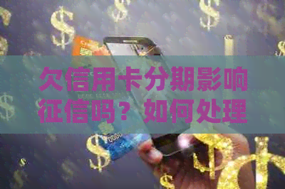 欠信用卡分期影响吗？如何处理？ - 探讨分期还款对信用评分的影响