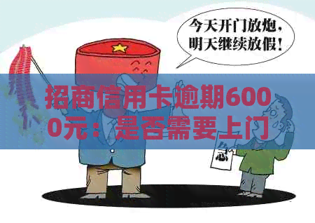 招商信用卡逾期6000元：是否需要上门？如何解决？