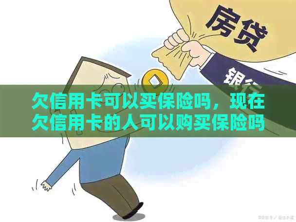 欠信用卡可以买保险吗，现在欠信用卡的人可以购买保险吗？请提供相关信息。