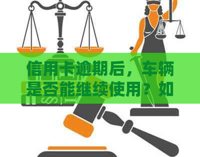 信用卡逾期后，车辆是否能继续使用？如何解决查封问题？