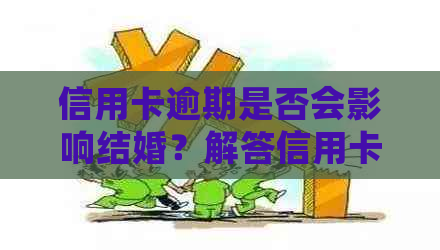 信用卡逾期是否会影响结婚？解答信用卡逾期对婚礼的影响及应对措