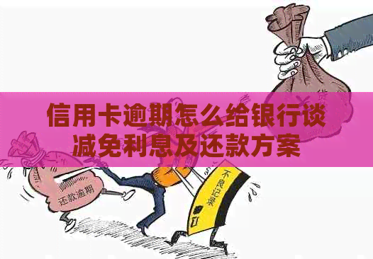 信用卡逾期怎么给银行谈减免利息及还款方案