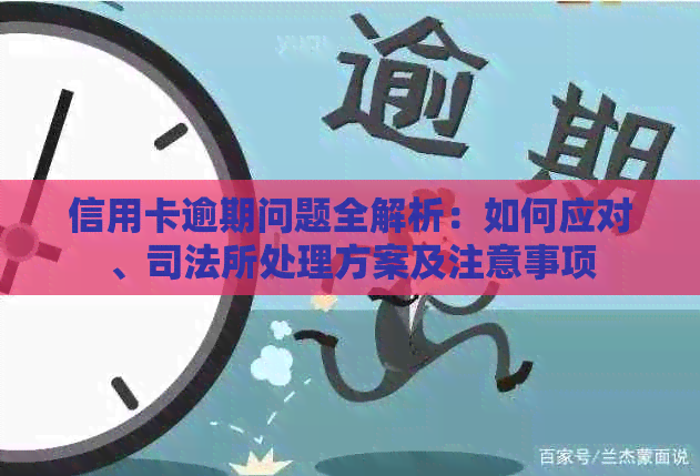 信用卡逾期问题全解析：如何应对、司法所处理方案及注意事项