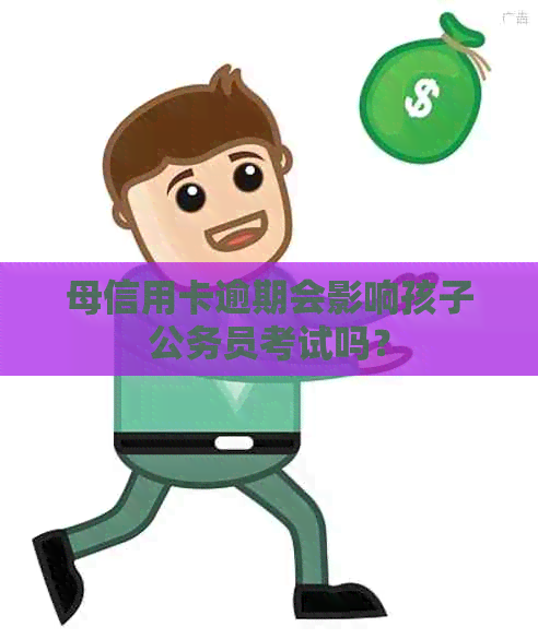 母信用卡逾期会影响孩子公务员考试吗？