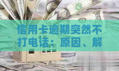 信用卡逾期突然不打电话：原因、解决及应对策略