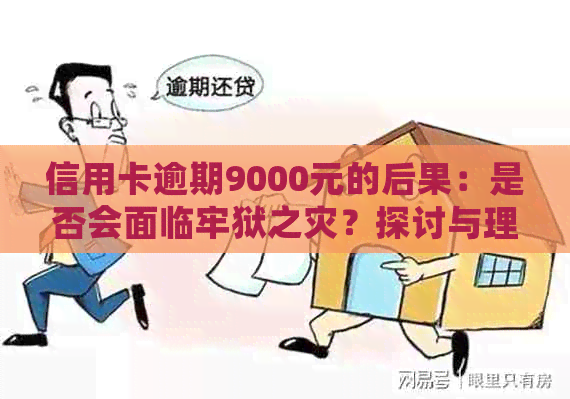 信用卡逾期9000元的后果：是否会面临牢狱之灾？探讨与理解