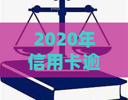 2020年信用卡逾期还款时间节点：多久会被起诉？逾期后果如何处理？