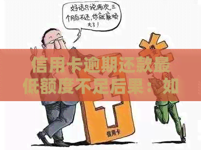 信用卡逾期还款更低额度不足后果：如何处理？