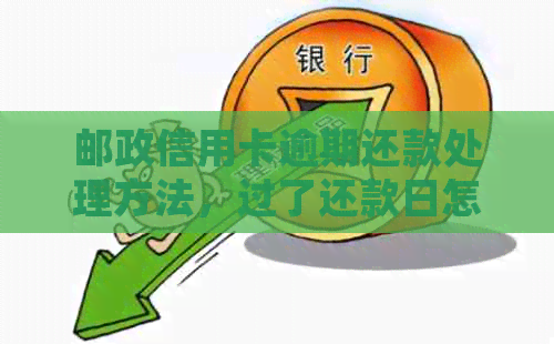 邮政信用卡逾期还款处理方法，过了还款日怎么办？